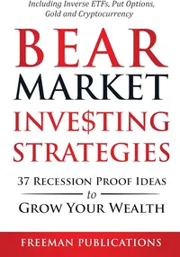 Bear Market Investing Strategies 37 Recession-Proof Ideas to Grow Your Wealth Including Inverse ETFs, Put Options, Gold & Cryptocurrency