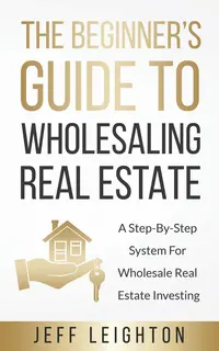 The Beginner's Guide To Wholesaling Real Estate A Step-By-Step System For Wholesale Real Estate Investing Paperback – 10 Jan. 2019