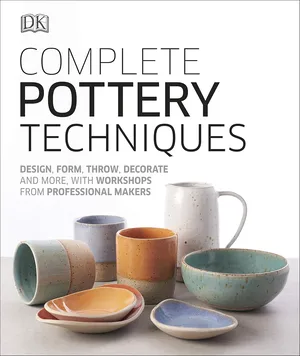Complete pottery techniques design, form, throw, decorate and more, with workshops from professional makers hardcover 2019