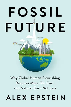 Fossil future why global human florishing requires more oil, coal, and natural gas not less hardcover 2022